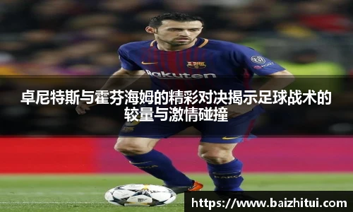 卓尼特斯与霍芬海姆的精彩对决揭示足球战术的较量与激情碰撞